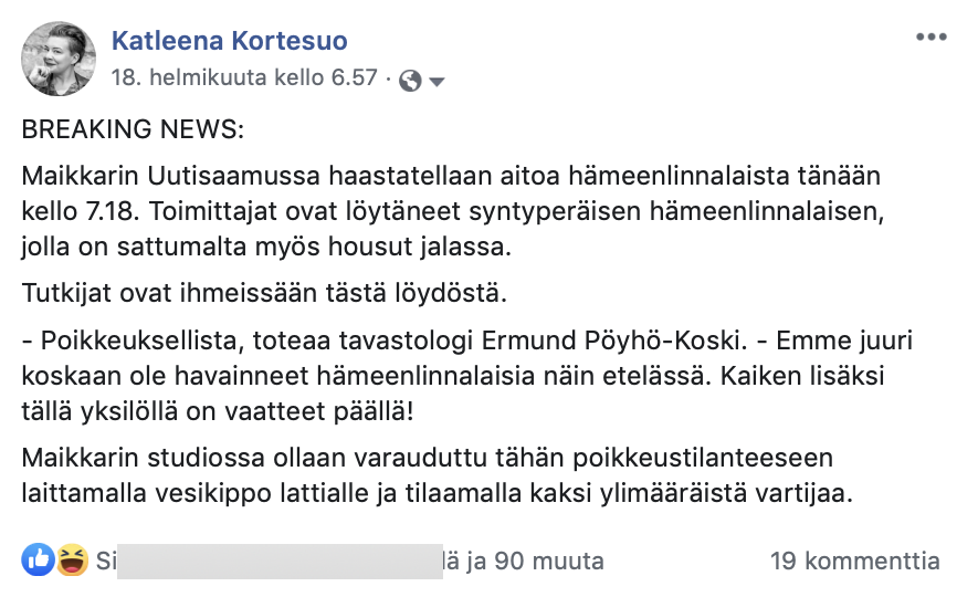 BREAKING NEWS: Maikkarin Uutisaamussa haastatellaan aitoa hämeenlinnalaista tänään kello 7.18. Toimittajat ovat löytäneet syntyperäisen hämeenlinnalaisen, jolla on sattumalta myös housut jalassa. Tutkijat ovat ihmeissään tästä löydöstä. - Poikkeuksellista, toteaa tavastologi Ermund Pöyhö-Koski. - Emme juuri koskaan ole havainneet hämeenlinnalaisia näin etelässä. Kaiken lisäksi tällä yksilöllä on vaatteet päällä! Maikkarin studiossa ollaan varauduttu tähän poikkeustilanteeseen laittamalla vesikippo lattialle ja tilaamalla kaksi ylimääräistä vartijaa.